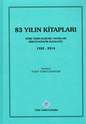 83 Yılın Kitapları Türk Tarih Kurumu Yayınları Bibliyografik Katalogu 1932-2014